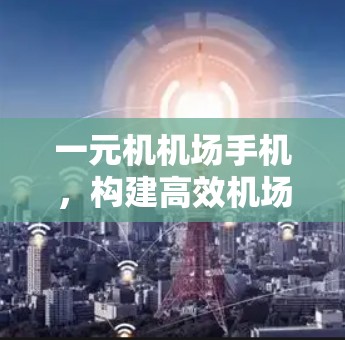 一元机机场手机，构建高效机场通信网络