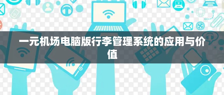 一元机场电脑版行李管理系统的应用与价值