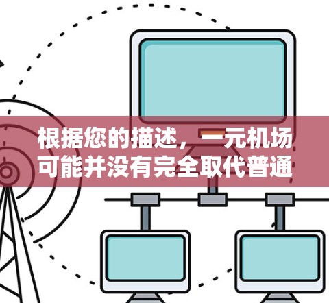 根据您的描述,一元机场可能并没有完全取代普通机场,而是提供了一种替代方案,以适应特定需求。以下是关于元机场的一些详细信息 根据您的描述,一元机场可能并没有完全取代普通机场,而是提供了一种替代方案,以适应特定需求。以下是关于元机场的一些详细信息