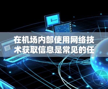 在机场内部使用网络技术获取信息是常见的任务，以下是逐步指南，帮助您顺利完成