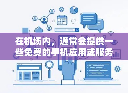 在机场内，通常会提供一些免费的手机应用或服务，以帮助您完成机场的日常活动。这些应用可能包括机场导航、服务咨询、或实时信息等。以下是常见的机场应用下载步骤和小贴士