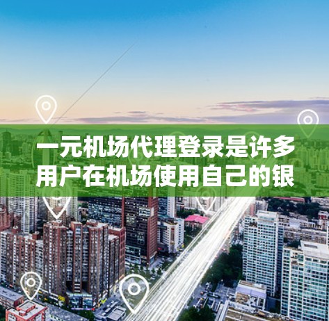 一元机场代理登录是许多用户在机场使用自己的银行账户时需要解决的问题。以下是详细的步骤和建议，帮助您方便地登录机场代理