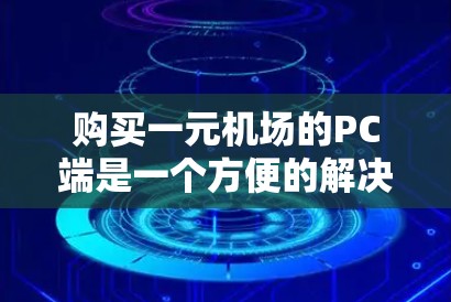 购买一元机场的PC端是一个方便的解决方案，尤其适合在机场内使用。以下是一步步的建议