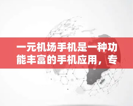 一元机场手机是一种功能丰富的手机应用，专为机场用户设计，帮助您管理账户、管理短信和联系人。以下是一步步的使用指南