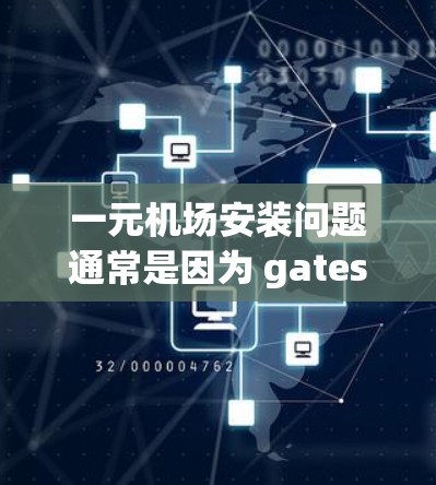 一元机场安装问题通常是因为 gates（gates）的位置或设计不合理，或者需要特定的设备和维护人员。以下是一些可能的原因和解决方案