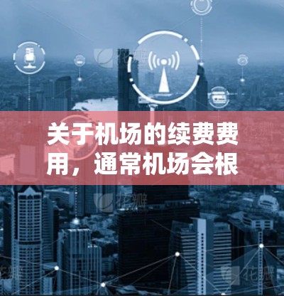 关于机场的续费费用，通常机场会根据不同的服务项目和人群有不同的收费政策。您提到的梯子可能指的是机场 shuttle 车（即机场接送服务）或者是机场内的其他服务项目，如机场班车、接送服务等