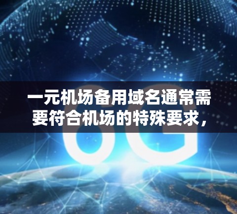 一元机场备用域名通常需要符合机场的特殊要求，例如专为机场设计，具有专有性和识别度，同时考虑安全性。以下是一些可能的备用域名建议
