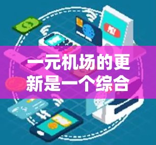 一元机场的更新是一个综合性的工作，涉及多个领域的协同努力。以下是其主要更新方向