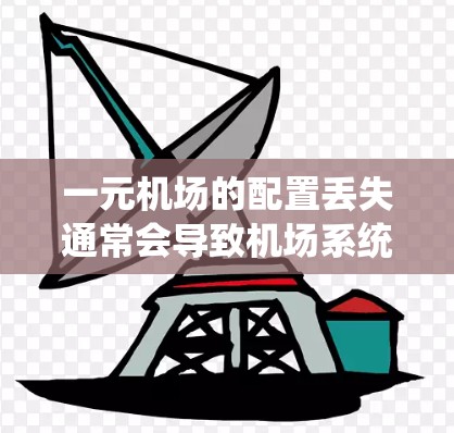 一元机场的配置丢失通常会导致机场系统的不稳定和功能问题。为了恢复丢失的配置，您可以按照以下步骤进行