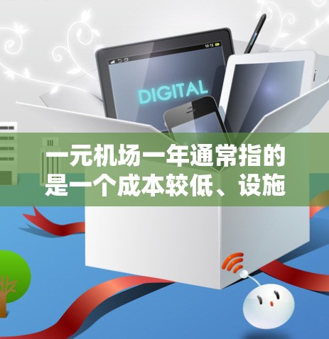 一元机场一年通常指的是一个成本较低、设施简单的机场，可能用于吸引经济型游客或预算有限的旅客。以下是一元机场一年的常见情况和数据，供参考