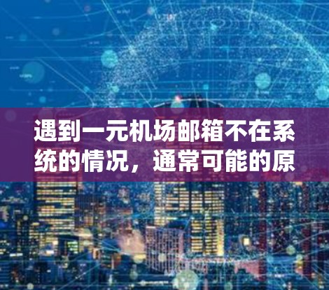 遇到一元机场邮箱不在系统的情况，通常可能的原因包括