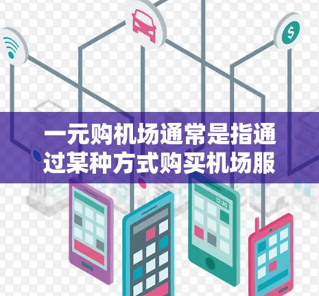 一元购机场通常是指通过某种方式购买机场服务、交通或会员卡等,以提高效率或降低成本。以下是一些可能参与一元购机场的地方 一元购机场通常是指通过某种方式购买机场服务、交通或会员卡等,以提高效率或降低成本。以下是一些可能参与一元购机场的地方