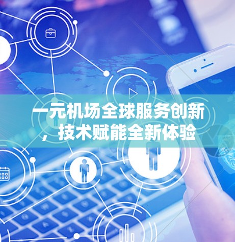 一元机场全球服务创新，技术赋能全新体验