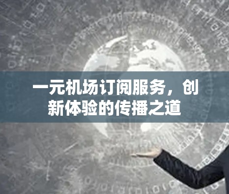 一元机场订阅服务，创新体验的传播之道