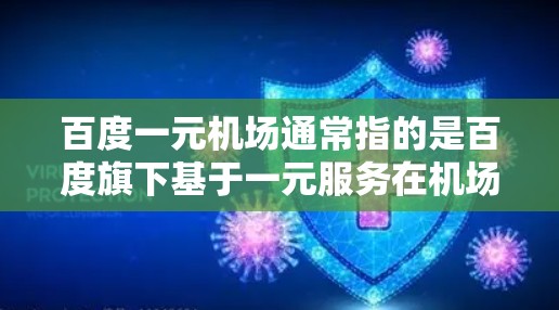 百度一元机场通常指的是百度旗下基于一元服务在机场的应用。具体来说，这个服务可能旨在为机场提供低成本、便捷的交通和娱乐选项，类似于一元公交或一元出租车。以下是对这个服务的可能解析