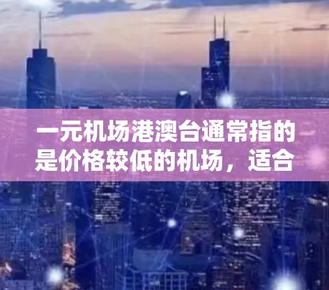 一元机场港澳台通常指的是价格较低的机场，适合旅行、商务或日常出行。以下是一些可能的价格较低的机场，供您参考