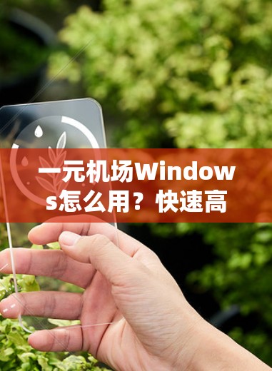 一元机场Windows怎么用？快速高效操作指南