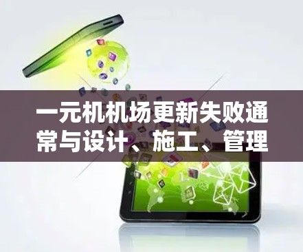 一元机机场更新失败通常与设计、施工、管理等多方面因素有关。以下是一些可能的原因和解决办法