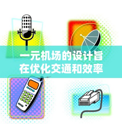 一元机场的设计旨在优化交通和效率，确保乘客和飞机在最小的时间内到达目的地。以下是对一元机场全局规则和规则的详细说明