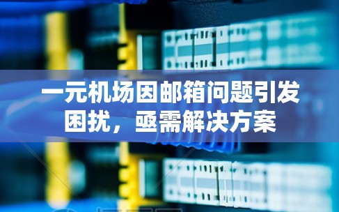 一元机场因邮箱问题引发困扰，亟需解决方案