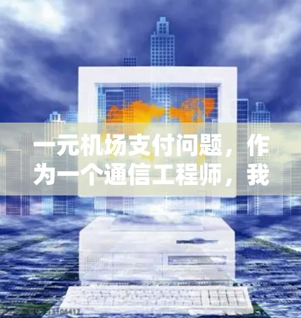 一元机场支付问题，作为一个通信工程师，我需要深入分析这个问题的原因，并提出针对性的解决方案。以下是我的思考过程和建议