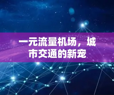 一元流量机场,城市交通的新宠 一元流量机场,城市交通的新宠