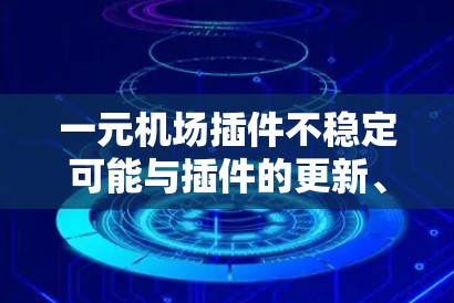 一元机场插件不稳定可能与插件的更新、性能优化、安全性不足或配置问题有关。以下是一些可能的解决方案