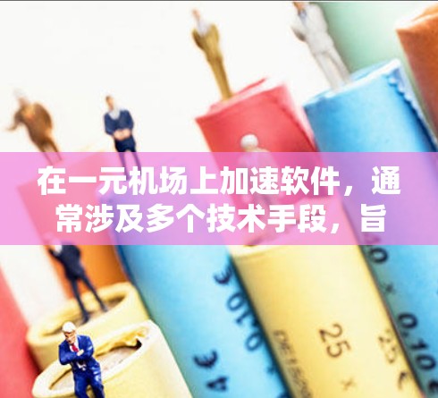 在一元机场上加速软件，通常涉及多个技术手段，旨在提升旅客的使用体验。以下是几种常见的方法