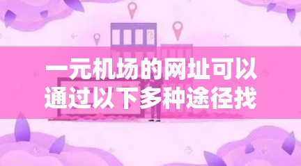 一元机场的网址可以通过以下多种途径找到