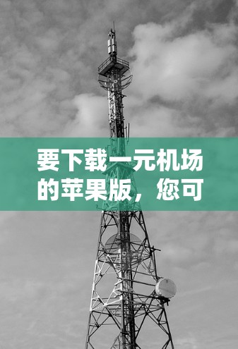 要下载一元机场的苹果版，您可以按照以下步骤操作