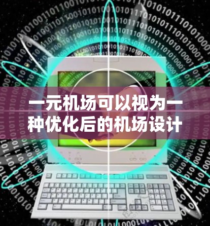 一元机场可以视为一种优化后的机场设计，旨在提升用户体验和经济利益。以下是对一元机场的详细分析
