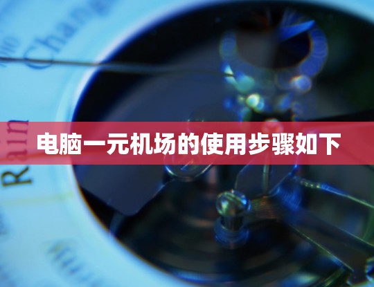 电脑一元机场的使用步骤如下