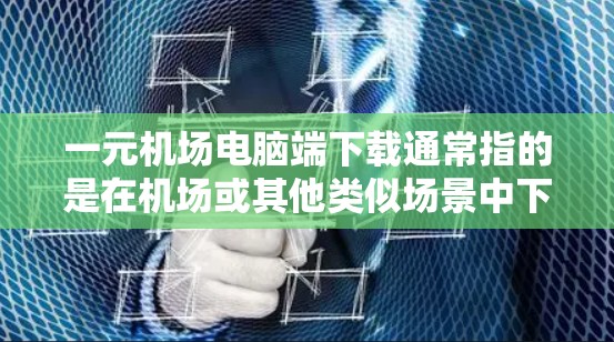 一元机场电脑端下载通常指的是在机场或其他类似场景中下载一些软件或工具，这些工具可能是用于管理机场资源、预订服务、自动提醒等。由于机场环境有限，可能需要使用一些简单、免费或集成在机场设备中的软件