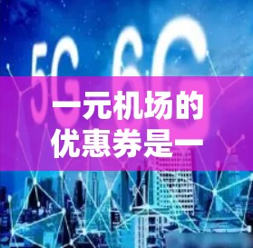 一元机场的优惠券是一个吸引人的活动，旨在通过积分或优惠券兑换到额外的特权或奖励。以下是一个全面的步骤指南，帮助你更好地利用优惠券