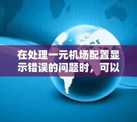 在处理一元机场配置显示错误的问题时，可以按照以下步骤进行排查和解决