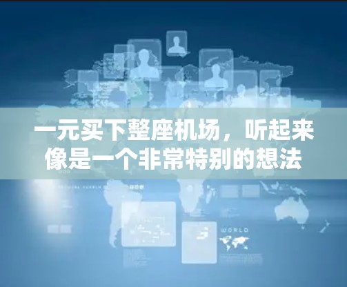 一元买下整座机场，听起来像是一个非常特别的想法，可能涉及到一些独特的体验或者隐藏的免费服务。以下是几个可能的解决方案