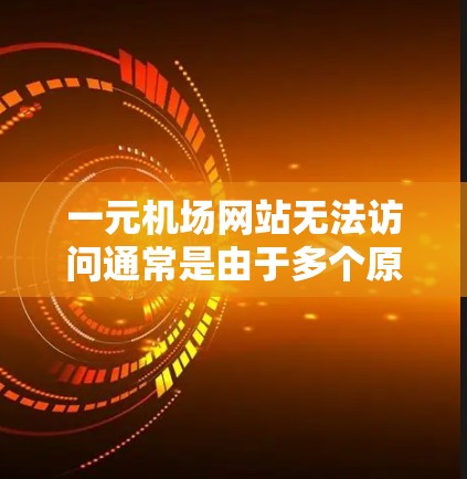 一元机场网站无法访问通常是由于多个原因引起的。以下是一些常见的原因和解决办法