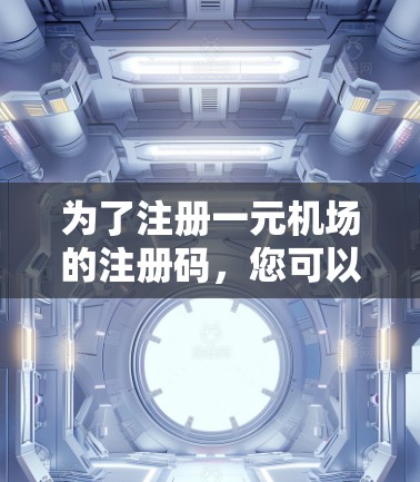 为了注册一元机场的注册码，您可以按照以下步骤进行操作