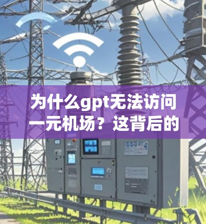 为什么gpt无法访问一元机场？这背后的故事