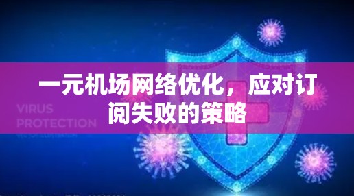 一元机场网络优化，应对订阅失败的策略