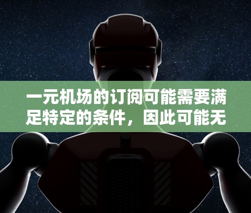 一元机场的订阅可能需要满足特定的条件，因此可能无法直接订阅普通机场的机票或酒店。通常，一元机场的订阅流程可能要求用户提供更多的个人信息，如航班信息、入住时间等，或者需要验证身份