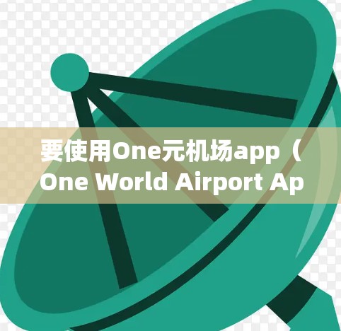 要使用One元机场app（One World Airport App）中的iOS设备，您需要按照以下步骤进行操作。假设您希望在特定的机场使用One元机场app，具体步骤可能因机场名称和app版本而异
