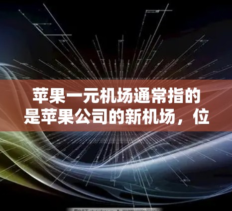 苹果一元机场通常指的是苹果公司的新机场，位于美国加利福尼亚州伯克利市。以下是一些主要的苹果机场地址