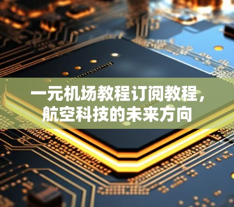 一元机场教程订阅教程，航空科技的未来方向