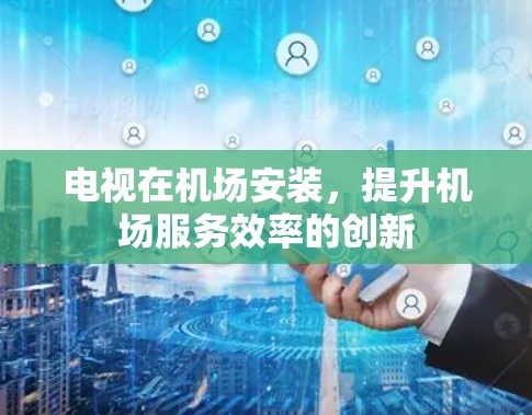 电视在机场安装，提升机场服务效率的创新