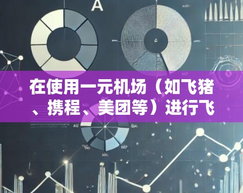 在使用一元机场（如飞猪、携程、美团等）进行飞行操作时，账号切换通常涉及到以下步骤