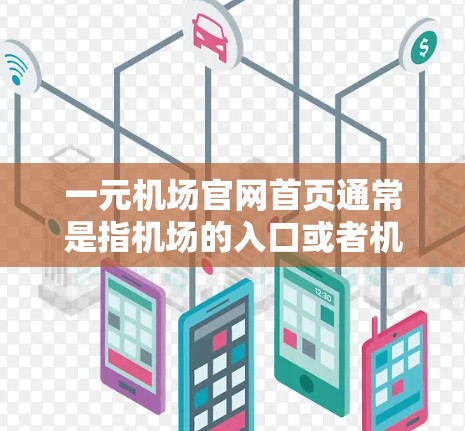 一元机场官网首页通常是指机场的入口或者机场的某个部门的官网，主要功能包括登机、办理行李托运、办理出入境手续等。以下是一元机场官网首页的常见结构和功能