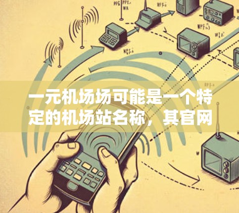 一元机场场可能是一个特定的机场站名称，其官网信息需要通过网络搜索来获取。以下是关于如何查找该信息的步骤