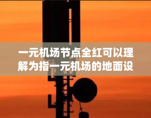 一元机场节点全红可以理解为指一元机场的地面设施或节点（如 gate tower、info Booth、restrooms 等）全部具有某种红色的特性或设计。以下是对这一问题的分析和解释