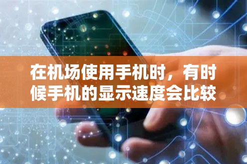 在机场使用手机时，有时候手机的显示速度会比较慢，导致观看视频时吃力不加。以下是解决这些问题的步骤